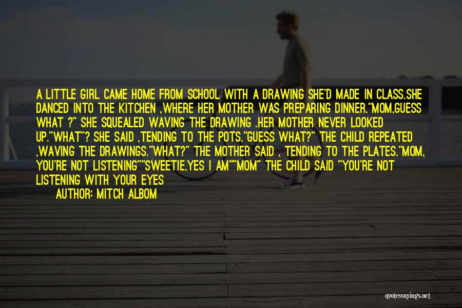 Mitch Albom Quotes: A Little Girl Came Home From School With A Drawing She'd Made In Class.she Danced Into The Kitchen ,where Her