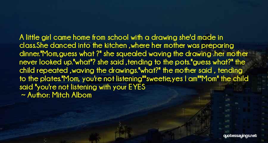 Mitch Albom Quotes: A Little Girl Came Home From School With A Drawing She'd Made In Class.she Danced Into The Kitchen ,where Her