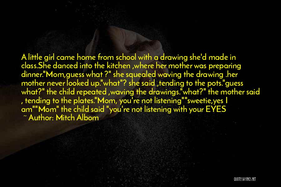 Mitch Albom Quotes: A Little Girl Came Home From School With A Drawing She'd Made In Class.she Danced Into The Kitchen ,where Her