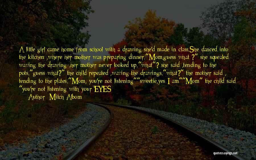 Mitch Albom Quotes: A Little Girl Came Home From School With A Drawing She'd Made In Class.she Danced Into The Kitchen ,where Her