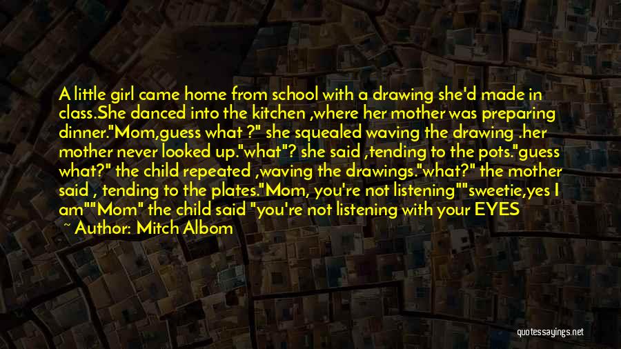 Mitch Albom Quotes: A Little Girl Came Home From School With A Drawing She'd Made In Class.she Danced Into The Kitchen ,where Her