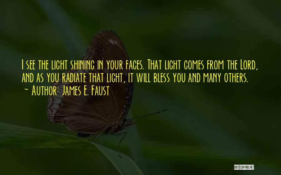 James E. Faust Quotes: I See The Light Shining In Your Faces. That Light Comes From The Lord, And As You Radiate That Light,