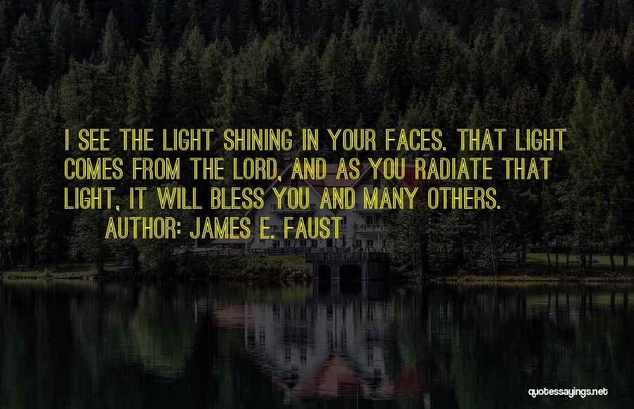 James E. Faust Quotes: I See The Light Shining In Your Faces. That Light Comes From The Lord, And As You Radiate That Light,