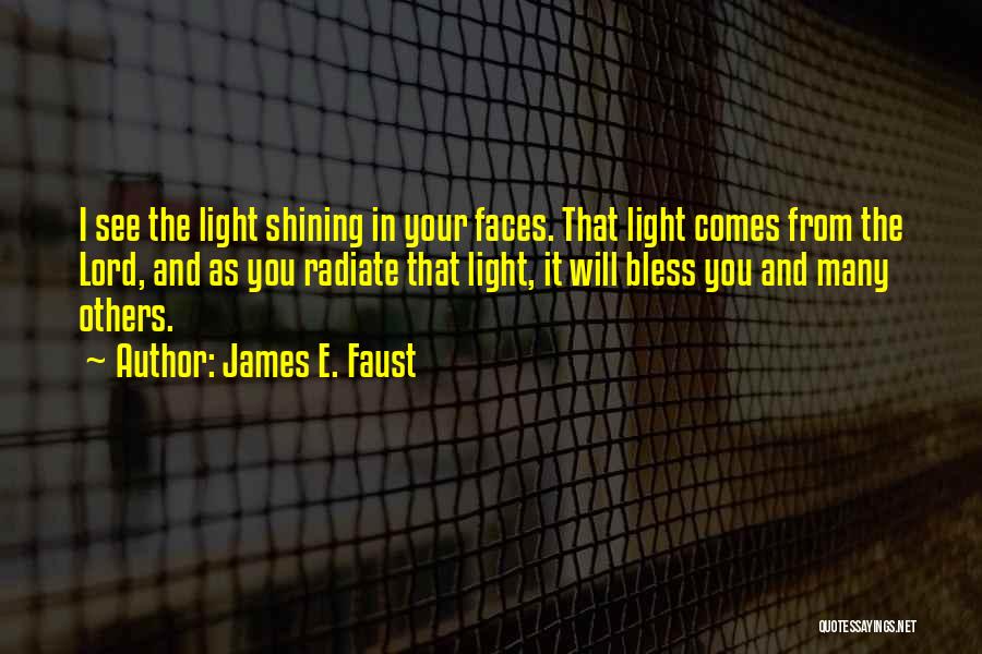 James E. Faust Quotes: I See The Light Shining In Your Faces. That Light Comes From The Lord, And As You Radiate That Light,