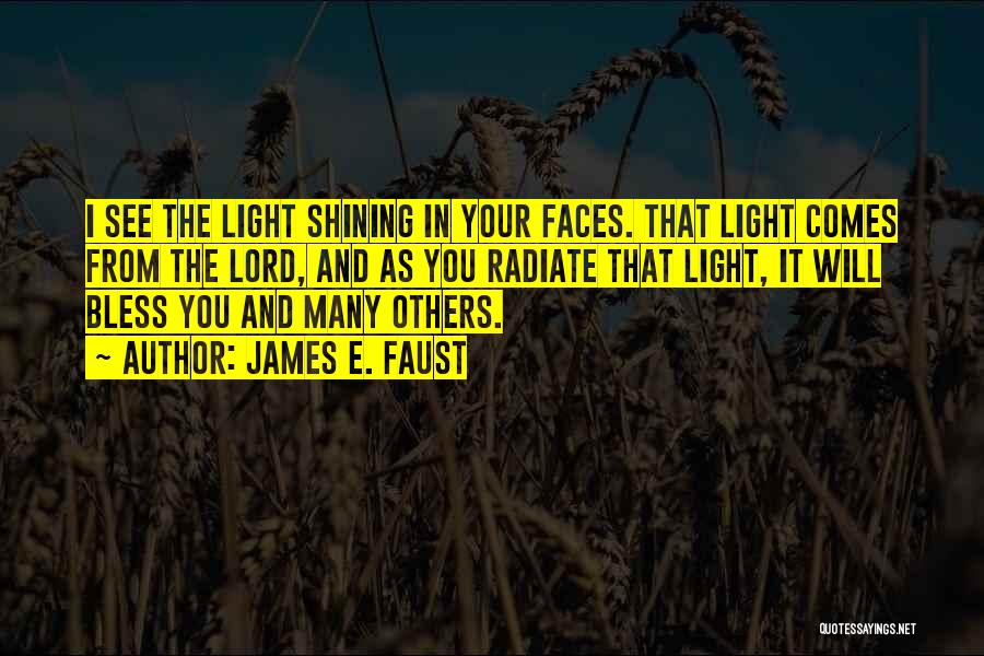James E. Faust Quotes: I See The Light Shining In Your Faces. That Light Comes From The Lord, And As You Radiate That Light,