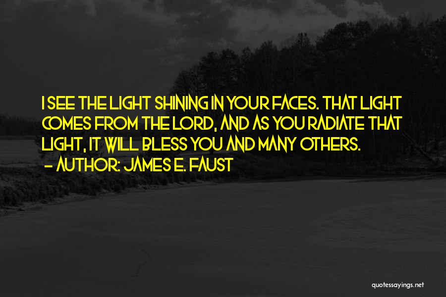 James E. Faust Quotes: I See The Light Shining In Your Faces. That Light Comes From The Lord, And As You Radiate That Light,