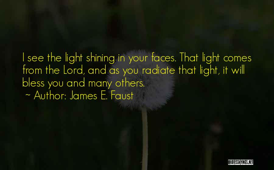 James E. Faust Quotes: I See The Light Shining In Your Faces. That Light Comes From The Lord, And As You Radiate That Light,