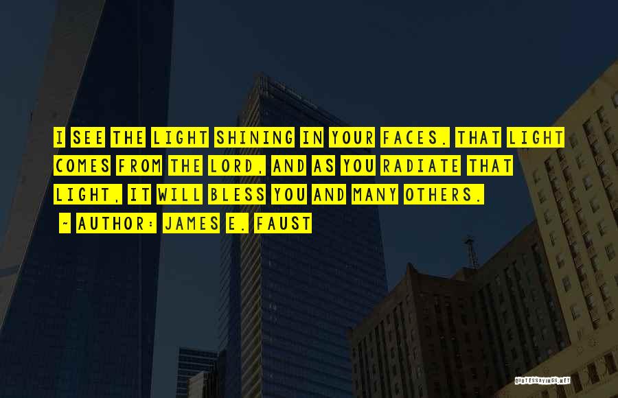 James E. Faust Quotes: I See The Light Shining In Your Faces. That Light Comes From The Lord, And As You Radiate That Light,