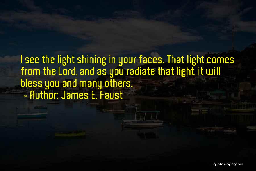 James E. Faust Quotes: I See The Light Shining In Your Faces. That Light Comes From The Lord, And As You Radiate That Light,