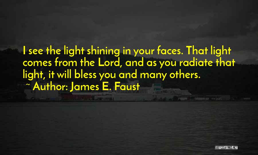 James E. Faust Quotes: I See The Light Shining In Your Faces. That Light Comes From The Lord, And As You Radiate That Light,