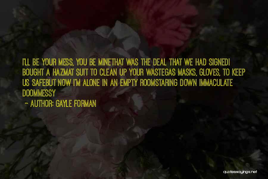 Gayle Forman Quotes: I'll Be Your Mess, You Be Minethat Was The Deal That We Had Signedi Bought A Hazmat Suit To Clean