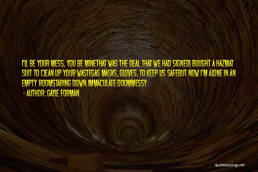 Gayle Forman Quotes: I'll Be Your Mess, You Be Minethat Was The Deal That We Had Signedi Bought A Hazmat Suit To Clean