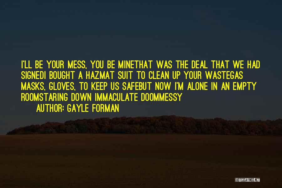 Gayle Forman Quotes: I'll Be Your Mess, You Be Minethat Was The Deal That We Had Signedi Bought A Hazmat Suit To Clean