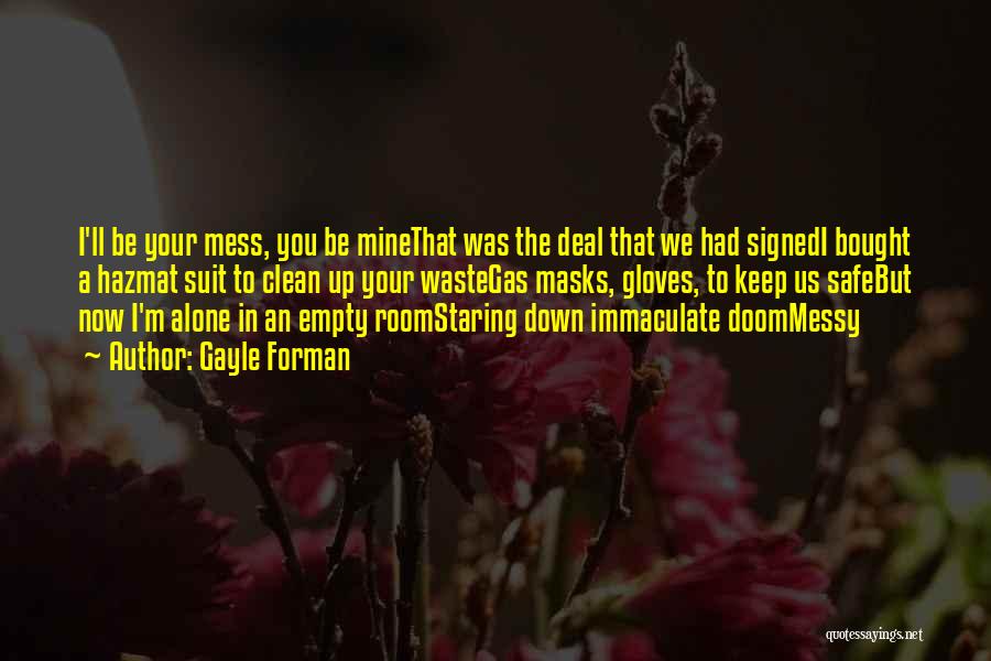 Gayle Forman Quotes: I'll Be Your Mess, You Be Minethat Was The Deal That We Had Signedi Bought A Hazmat Suit To Clean