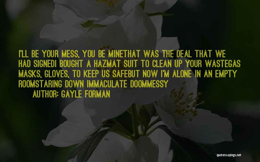 Gayle Forman Quotes: I'll Be Your Mess, You Be Minethat Was The Deal That We Had Signedi Bought A Hazmat Suit To Clean