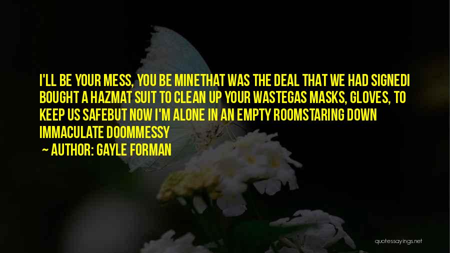 Gayle Forman Quotes: I'll Be Your Mess, You Be Minethat Was The Deal That We Had Signedi Bought A Hazmat Suit To Clean