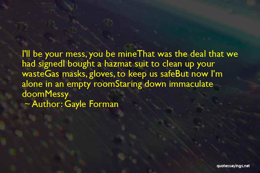 Gayle Forman Quotes: I'll Be Your Mess, You Be Minethat Was The Deal That We Had Signedi Bought A Hazmat Suit To Clean