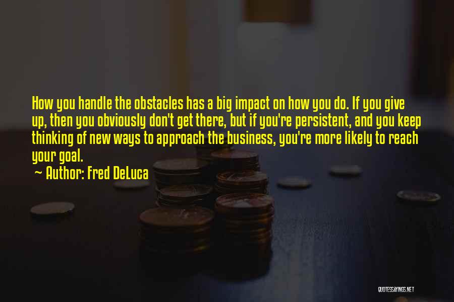 Fred DeLuca Quotes: How You Handle The Obstacles Has A Big Impact On How You Do. If You Give Up, Then You Obviously