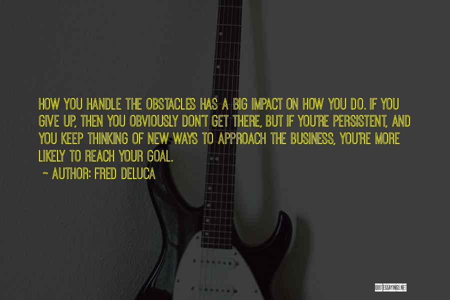 Fred DeLuca Quotes: How You Handle The Obstacles Has A Big Impact On How You Do. If You Give Up, Then You Obviously