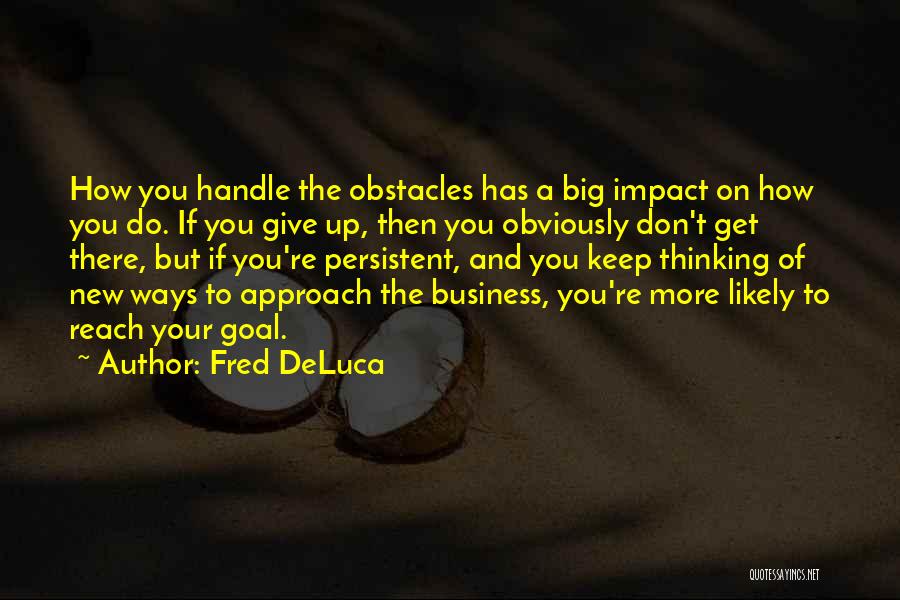 Fred DeLuca Quotes: How You Handle The Obstacles Has A Big Impact On How You Do. If You Give Up, Then You Obviously