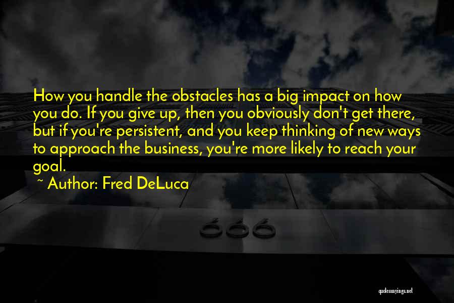 Fred DeLuca Quotes: How You Handle The Obstacles Has A Big Impact On How You Do. If You Give Up, Then You Obviously