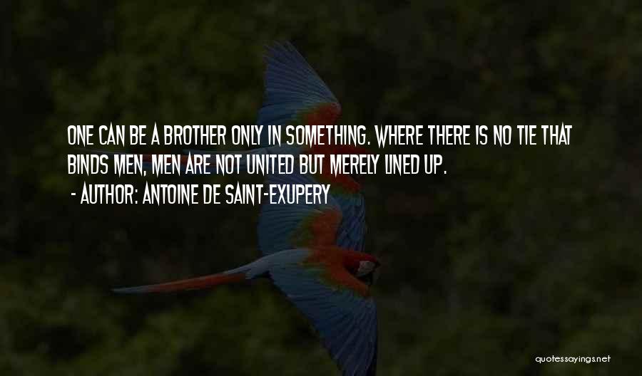 Antoine De Saint-Exupery Quotes: One Can Be A Brother Only In Something. Where There Is No Tie That Binds Men, Men Are Not United
