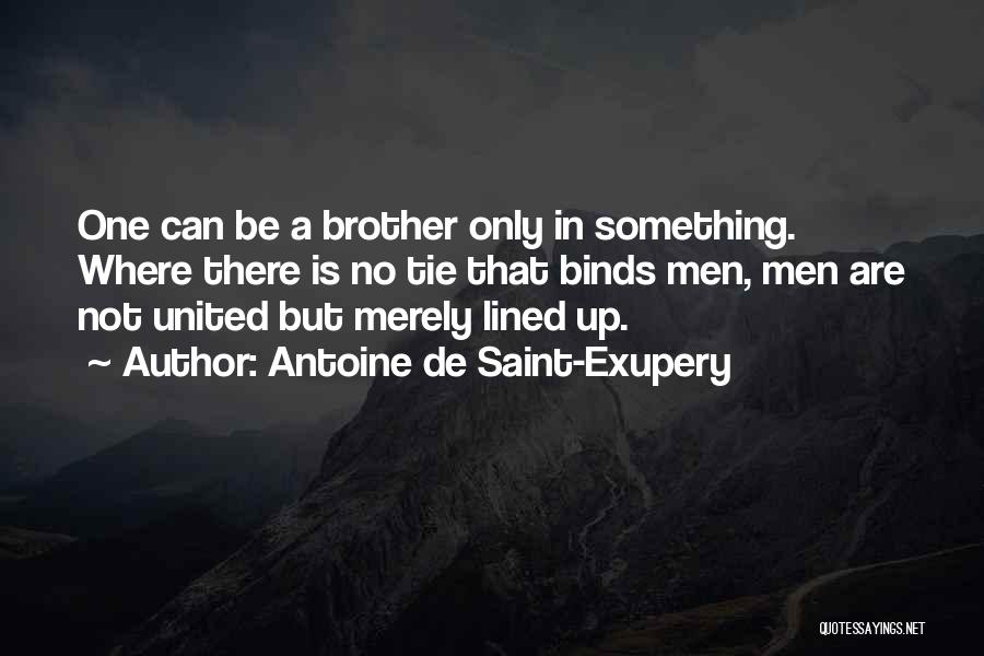 Antoine De Saint-Exupery Quotes: One Can Be A Brother Only In Something. Where There Is No Tie That Binds Men, Men Are Not United