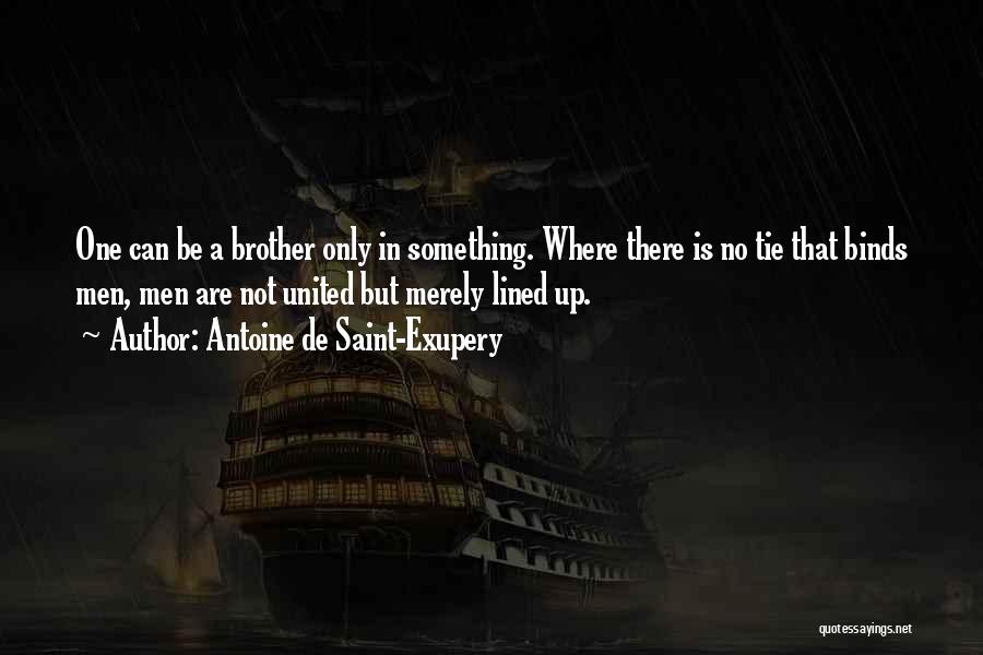 Antoine De Saint-Exupery Quotes: One Can Be A Brother Only In Something. Where There Is No Tie That Binds Men, Men Are Not United