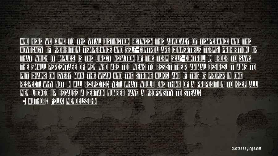 Felix Mendelssohn Quotes: And Here We Come To The Vital Distinction Between The Advocacy Of Temperance And The Advocacy Of Prohibition. Temperance And
