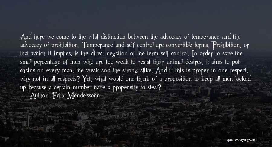Felix Mendelssohn Quotes: And Here We Come To The Vital Distinction Between The Advocacy Of Temperance And The Advocacy Of Prohibition. Temperance And