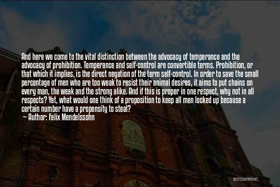 Felix Mendelssohn Quotes: And Here We Come To The Vital Distinction Between The Advocacy Of Temperance And The Advocacy Of Prohibition. Temperance And
