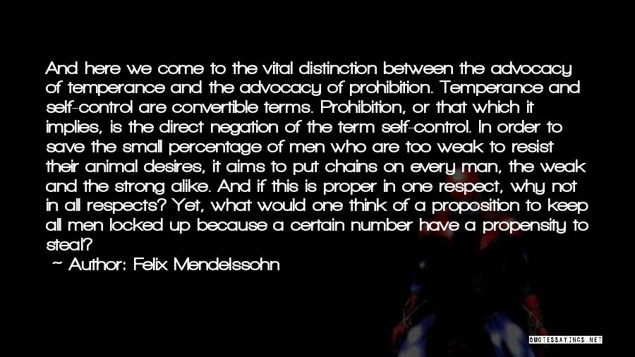 Felix Mendelssohn Quotes: And Here We Come To The Vital Distinction Between The Advocacy Of Temperance And The Advocacy Of Prohibition. Temperance And