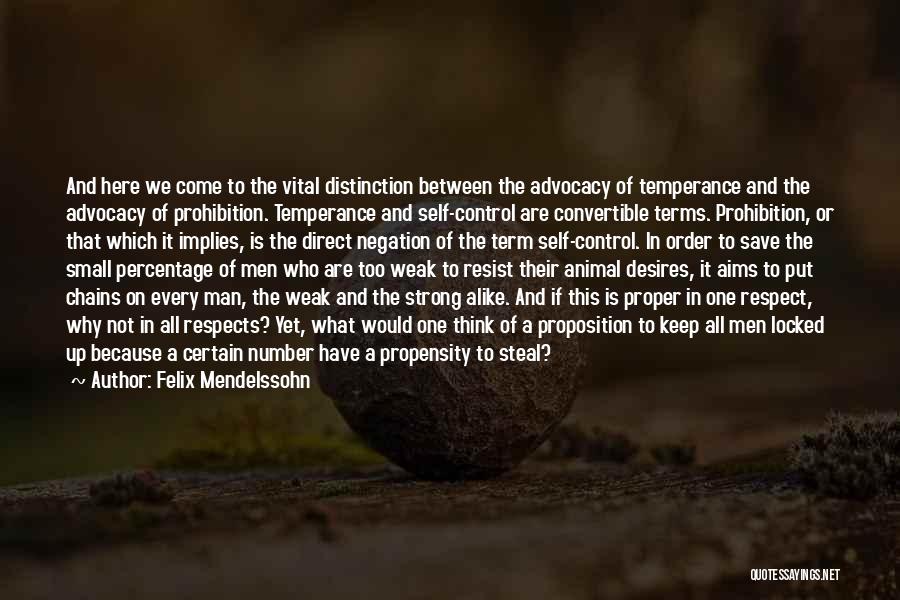 Felix Mendelssohn Quotes: And Here We Come To The Vital Distinction Between The Advocacy Of Temperance And The Advocacy Of Prohibition. Temperance And