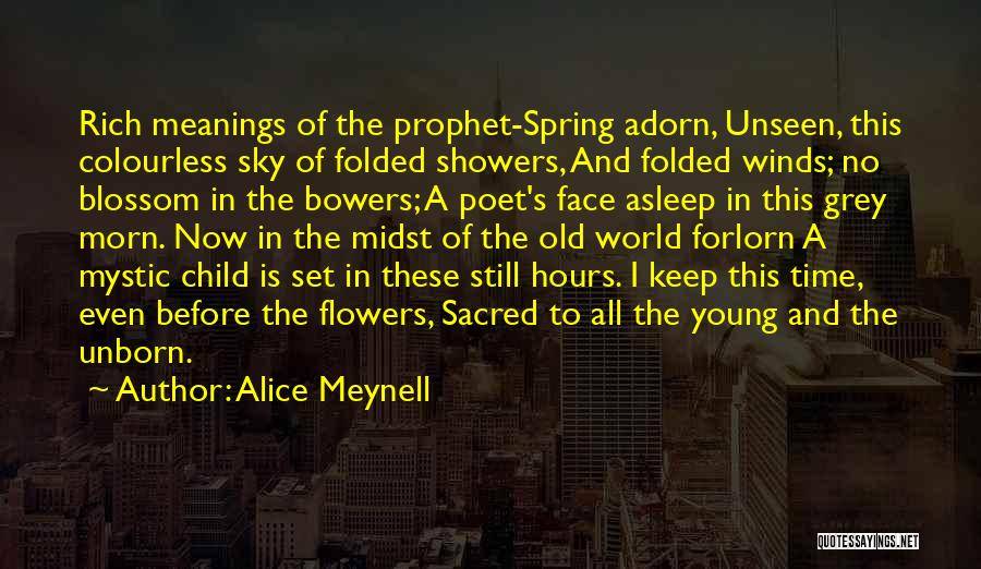 Alice Meynell Quotes: Rich Meanings Of The Prophet-spring Adorn, Unseen, This Colourless Sky Of Folded Showers, And Folded Winds; No Blossom In The