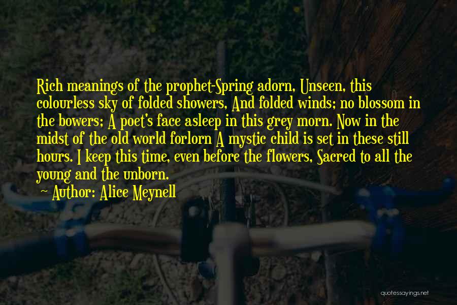 Alice Meynell Quotes: Rich Meanings Of The Prophet-spring Adorn, Unseen, This Colourless Sky Of Folded Showers, And Folded Winds; No Blossom In The