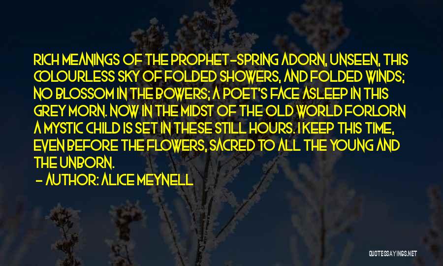 Alice Meynell Quotes: Rich Meanings Of The Prophet-spring Adorn, Unseen, This Colourless Sky Of Folded Showers, And Folded Winds; No Blossom In The