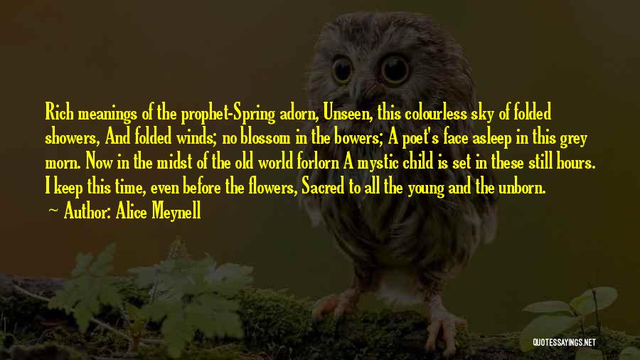 Alice Meynell Quotes: Rich Meanings Of The Prophet-spring Adorn, Unseen, This Colourless Sky Of Folded Showers, And Folded Winds; No Blossom In The