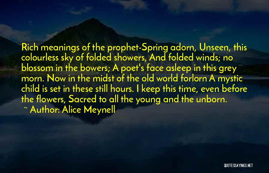 Alice Meynell Quotes: Rich Meanings Of The Prophet-spring Adorn, Unseen, This Colourless Sky Of Folded Showers, And Folded Winds; No Blossom In The