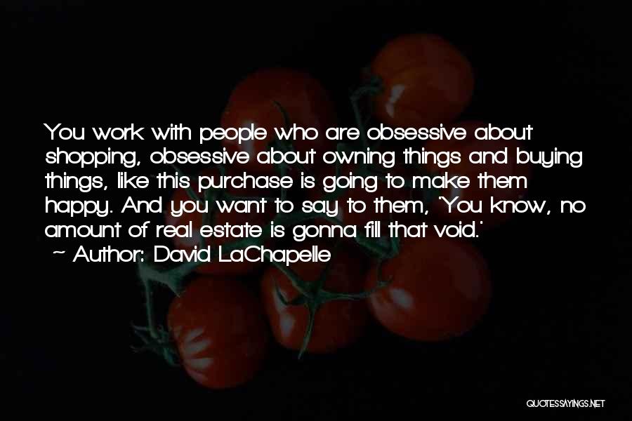 David LaChapelle Quotes: You Work With People Who Are Obsessive About Shopping, Obsessive About Owning Things And Buying Things, Like This Purchase Is