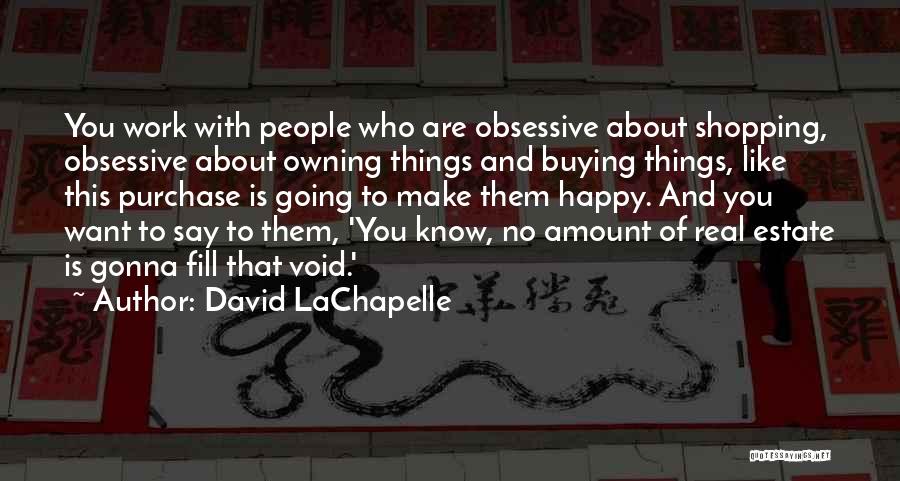 David LaChapelle Quotes: You Work With People Who Are Obsessive About Shopping, Obsessive About Owning Things And Buying Things, Like This Purchase Is