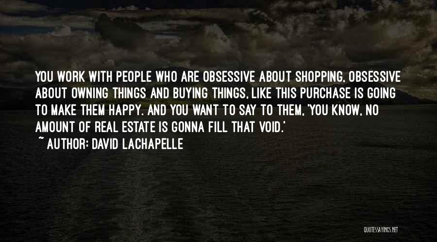 David LaChapelle Quotes: You Work With People Who Are Obsessive About Shopping, Obsessive About Owning Things And Buying Things, Like This Purchase Is