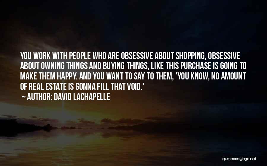 David LaChapelle Quotes: You Work With People Who Are Obsessive About Shopping, Obsessive About Owning Things And Buying Things, Like This Purchase Is