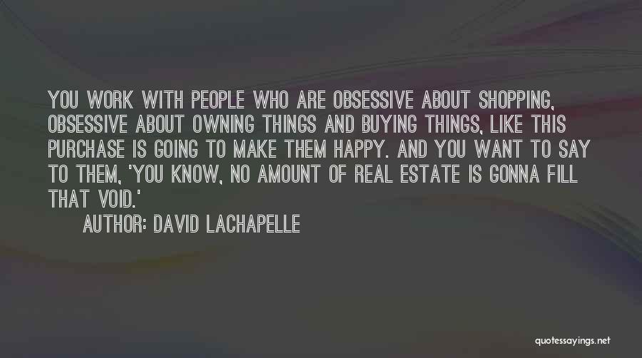 David LaChapelle Quotes: You Work With People Who Are Obsessive About Shopping, Obsessive About Owning Things And Buying Things, Like This Purchase Is