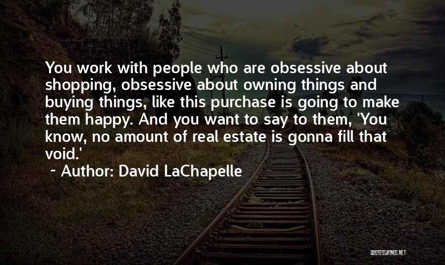 David LaChapelle Quotes: You Work With People Who Are Obsessive About Shopping, Obsessive About Owning Things And Buying Things, Like This Purchase Is