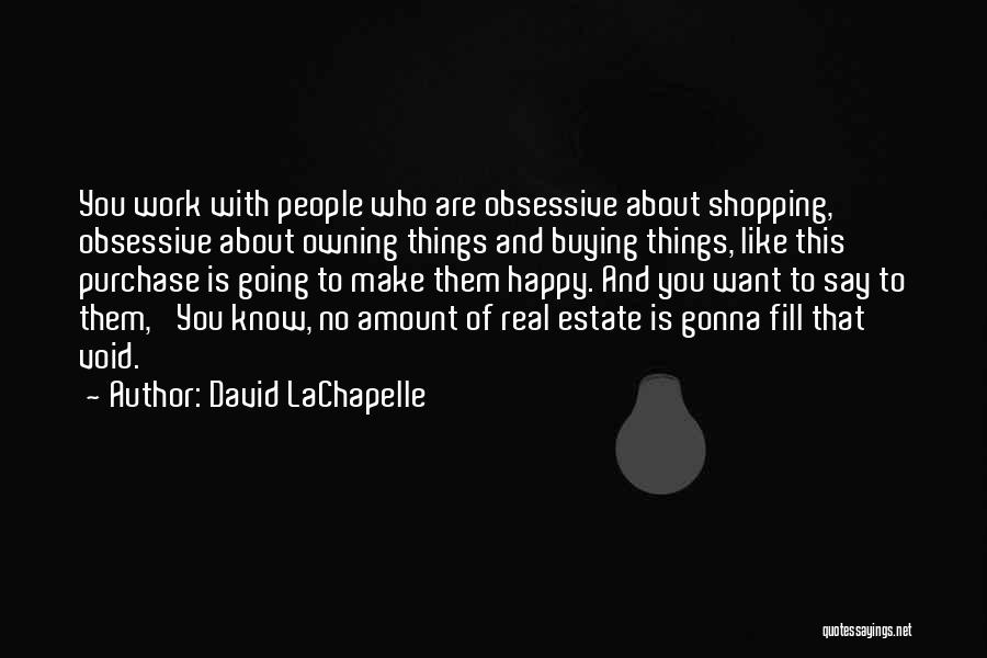 David LaChapelle Quotes: You Work With People Who Are Obsessive About Shopping, Obsessive About Owning Things And Buying Things, Like This Purchase Is
