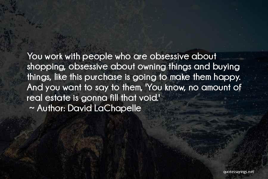 David LaChapelle Quotes: You Work With People Who Are Obsessive About Shopping, Obsessive About Owning Things And Buying Things, Like This Purchase Is