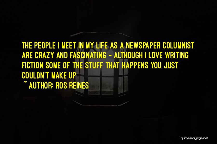 Ros Reines Quotes: The People I Meet In My Life As A Newspaper Columnist Are Crazy And Fascinating - Although I Love Writing