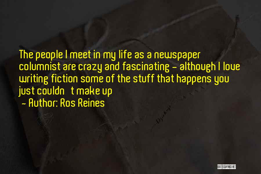 Ros Reines Quotes: The People I Meet In My Life As A Newspaper Columnist Are Crazy And Fascinating - Although I Love Writing