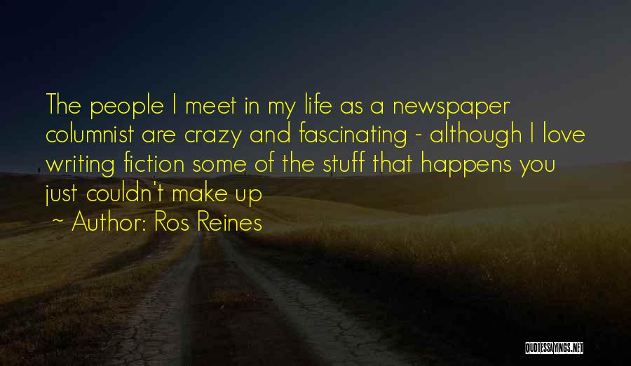 Ros Reines Quotes: The People I Meet In My Life As A Newspaper Columnist Are Crazy And Fascinating - Although I Love Writing