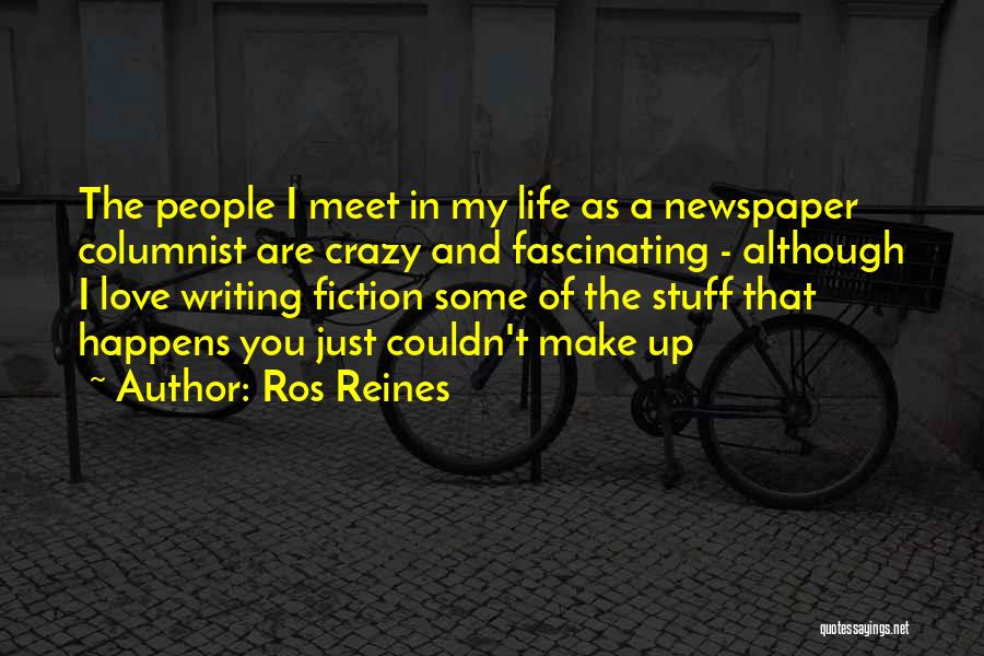 Ros Reines Quotes: The People I Meet In My Life As A Newspaper Columnist Are Crazy And Fascinating - Although I Love Writing